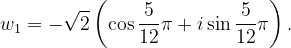 \dpi{120} w_{1}=-\sqrt{2}\left ( \cos \frac{5}{12}\pi +i\sin \frac{5}{12}\pi \right ).